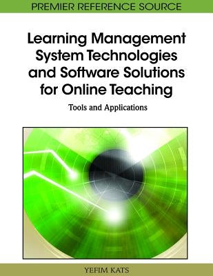 Learning Management System Technologies and Software Solutions for Online Teaching: Tools and Applications by Kats, Yefim