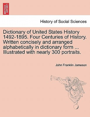 Dictionary of United States History 1492-1895. Four Centuries of History. Written concisely and arranged alphabetically in dictionary form ... Illustr by Jameson, John Franklin