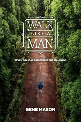 Walk Like a Man: Seven Biblical Directions for Manhood by Mason, Gene L.