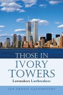 Those in Ivory Towers: Lawmakers Lawbreakers by Gainswothy, Jan Ernest