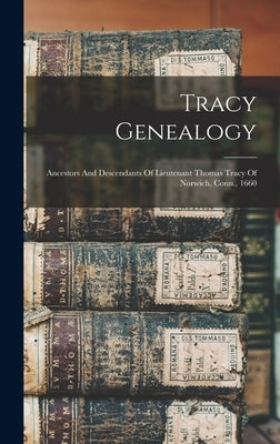 Tracy Genealogy: Ancestors And Descendants Of Lieutenant Thomas Tracy Of Norwich, Conn., 1660 by Anonymous