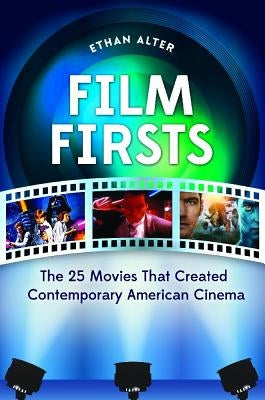 Film Firsts: The 25 Movies That Created Contemporary American Cinema by Alter, Ethan