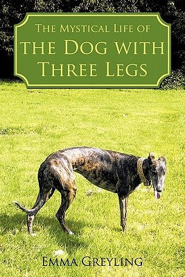 The Mystical Life of the Dog with Three Legs by Greyling, Emma