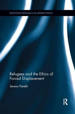 Refugees and the Ethics of Forced Displacement by Parekh, Serena