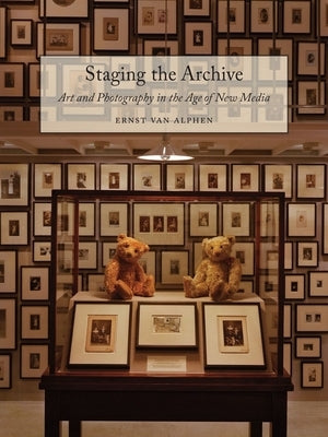 Staging the Archive: Art and Photography in the Age of New Media by Van Alphen, Ernst