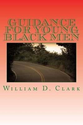 Guidance For Young Black Men: Volume 1 The Basics by Clark, William D.