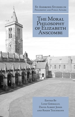 The Moral Philosophy of Elizabeth Anscombe by Gormally, Luke