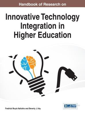 Handbook of Research on Innovative Technology Integration in Higher Education by Nafukho, Fredrick Muyia