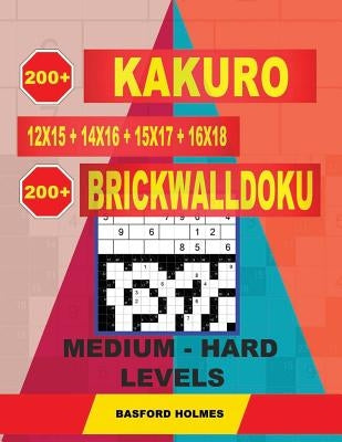200 Kakuro Kakuro 12x15 + 14x16 + 15x17 + 16x18 + 200 Brickwalldoku Medium - Hard Levels.: Holmes Is a Serious Sudoku Puzzle Book. Sudoku Puzzle Game by Holmes, Basford