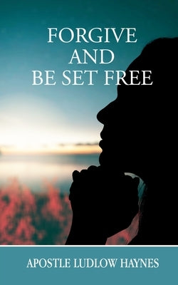 Forgive and Be Set Free by Haynes, Ludlow