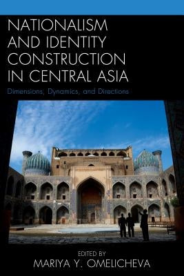 Nationalism and Identity Construction in Central Asia: Dimensions, Dynamics, and Directions by Hanks, Reuel R.