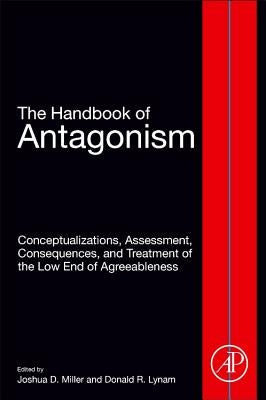 The Handbook of Antagonism: Conceptualizations, Assessment, Consequences, and Treatment of the Low End of Agreeableness by Miller, Joshua W.