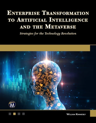 Enterprise Transformation to Artificial Intelligence and the Metaverse: Strategies for the Technology Revolution by Kimmerly, William