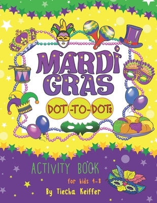 Mardi Gras Dot-To-Dots: Activity book for kids 4-8. Sound Mazes, TRACE the Numbers, TRACE the Alphabets, MATCH the pictures, CUT the pictures, by Yalcin, Elena