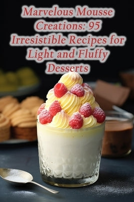 Marvelous Mousse Creations: 95 Irresistible Recipes for Light and Fluffy Desserts by Galley, The Gourmet