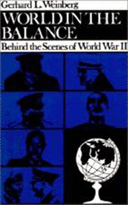 World in the Balance: Behind the Scenes of World War II by Weinberg, Gerhard L.