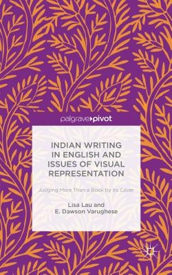 Indian Writing in English and Issues of Visual Representation: Judging More Than a Book by Its Cover by Lau, Lisa