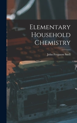 Elementary Household Chemistry by Snell, John Ferguson