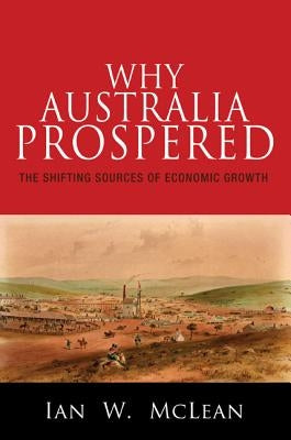 Why Australia Prospered: The Shifting Sources of Economic Growth by McLean, Ian W.