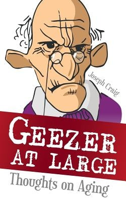 Geezer at Large: Thoughts on Aging by Craig, Joseph