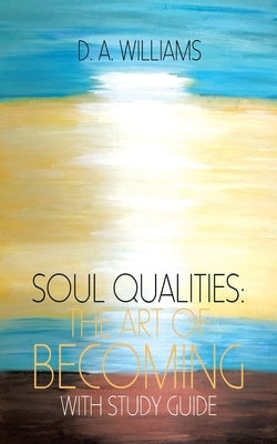 Soul Qualities: the Art of Becoming with Study Guide by Williams, D. a.