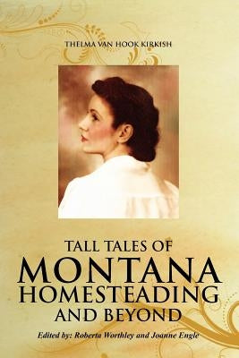 Tall Tales of Montana Homesteading and Beyond by Kirkish, Thelma Van Hook