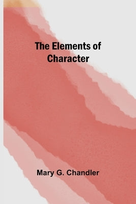 The Elements of Character by G. Chandler, Mary