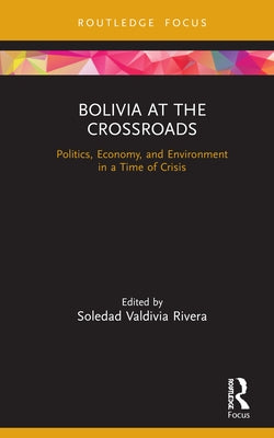 Bolivia at the Crossroads: Politics, Economy, and Environment in a Time of Crisis by Rivera, Soledad Valdivia