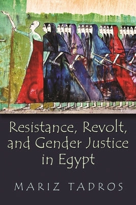 Resistance, Revolt, and Gender Justice in Egypt by Tadros, Mariz