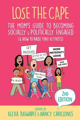 Lose the Cape Vol 4: The Mom's Guide to Becoming Socially & Politically Engaged (& How to Raise Tiny Activists), 2nd Editiion by Bigwarfe, Alexa