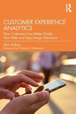 Customer Experience Analytics: How Customers Can Better Guide Your Web and App Design Decisions by Arikan, Akin