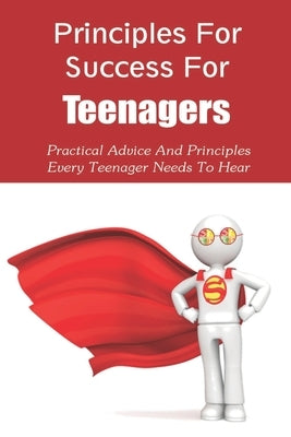 Principles For Success For Teenagers: Practical Advice And Principles Every Teenager Needs To Hear: How To Be A Successful Teenager by Hearston, Fernando