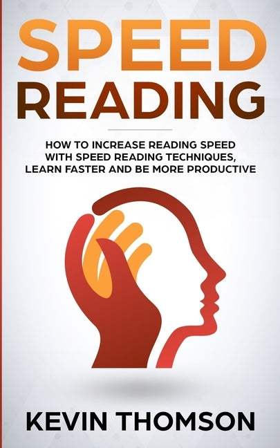 Speed Reading: How to Increase Reading Speed with Speed Reading Techniques, Learn Faster and be More Productive by Thomson, Kevin