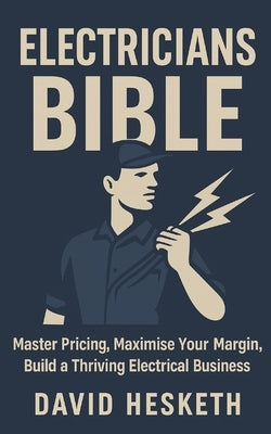 Electricians Bible: Master Your Pricing, Maximise Your Margin, and Build a Thriving Electrical Business by Hesketh, David