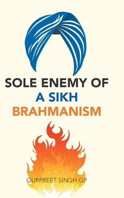 Sole Enemy of a Sikh Brahmanism by Singh Gp, Gurpreet