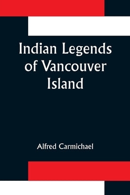 Indian Legends of Vancouver Island by Carmichael, Alfred