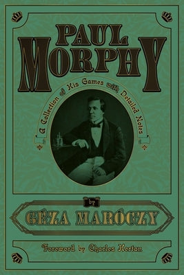 Paul Morphy: A Collection of His Games with Detailed Notes by Maroczy, Geza