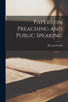 Papers on Preaching and Public Speaking by Bell and Daldy