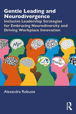 Gentle Leading and Neurodivergence: Inclusive Leadership Strategies for Embracing Neurodiversity and Driving Workplace Innovation by Robuste, Alexandra