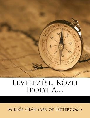 Levelezese, Kozli Ipolyi A.... by Mikl?'s Ol H. (Abp of Esztergom ).