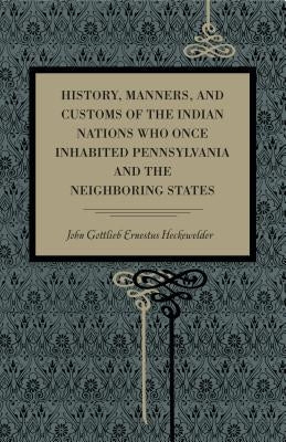 History, Manners, and Customs of the Indian Nations Who Once Inhabited Pennsylvania and the Neighbouring States by Heckewelder, John Gottlieb Ernestus