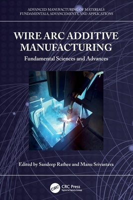 Wire ARC Additive Manufacturing: Fundamental Sciences and Advances by Rathee, Sandeep