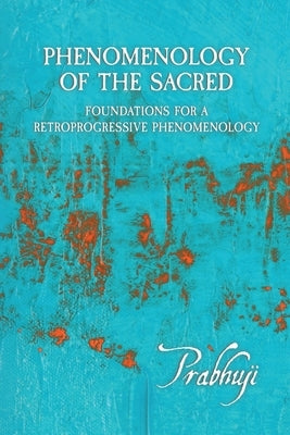 Phenomenology of the Sacred: Foundations for a Retroprogressive Phenomenology by Har-Zion, Prabhuji David Ben Yosef