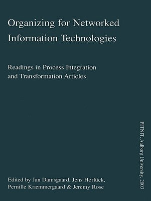 Organizing for Networked Information Technologies: Readings in Process Integration and Transformation Articles by Damsgaard, Jan