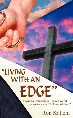 Living with an Edge: Making a Difference in Today's World as an Authentic Follower of Jesus by Kallem, Ron