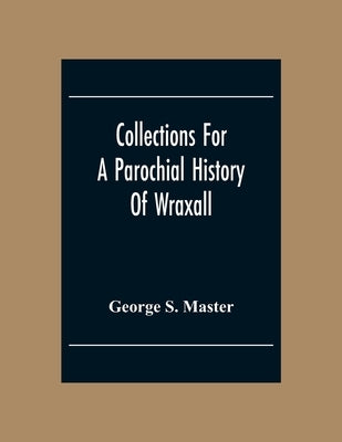 Collections For A Parochial History Of Wraxall by S. Master, George
