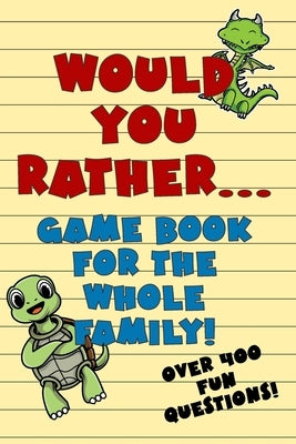 Would You Rather Game Book For The Whole Family!: Over 400 Fun Questions for Kids of Any Age! by Healey, Peter