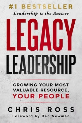 LEGACY Leadership: Growing Your Most Valuable Resource, Your People by Ross, Chris