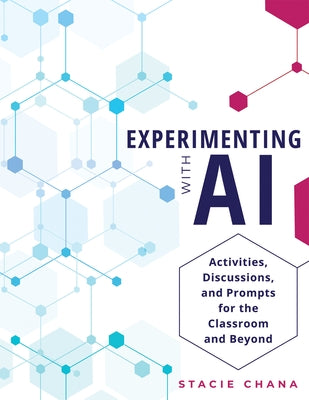 Experimenting with AI: Activities, Discussions, and Prompts for the Classroom and Beyond (Prepare Your Learners with AI Literacy and Integrity.) by Chana, Stacie