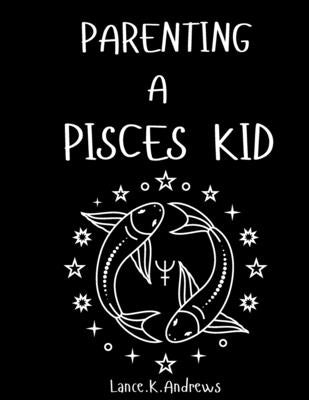 Parenting a Pisces Kid: Understanding A Pisces Kid by Andrews, Lance K.